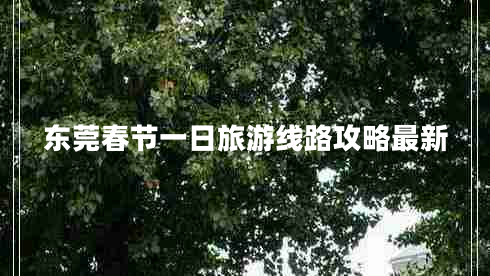 東莞春節一日旅游線(xiàn)路攻略最新