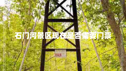 石門(mén)河景區現在是否需要門(mén)票