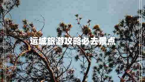 運城旅游攻略必去景點(diǎn)