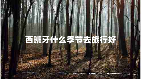 西班牙什么季節去旅行好