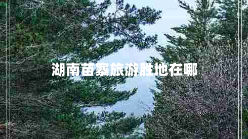 湖南苗寨旅游勝地在哪