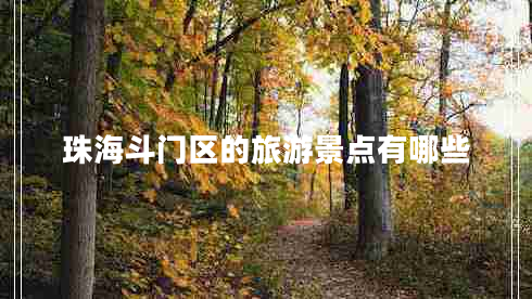 珠海斗門(mén)區的旅游景點(diǎn)有哪些