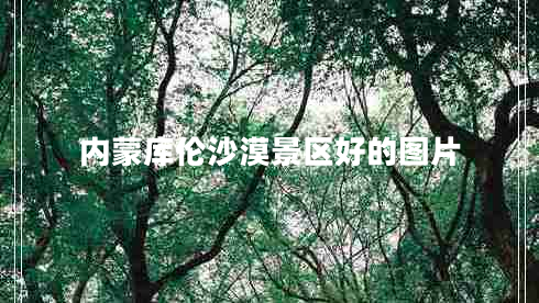 內蒙庫倫沙漠景區好的圖片