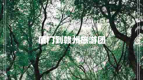 廈門(mén)到贛州旅游團