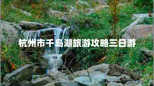 杭州市千島湖旅游攻略三日游