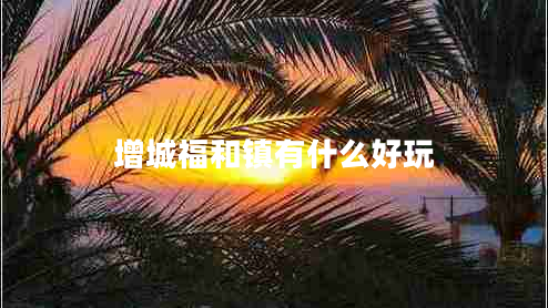 增城福和鎮有什么好玩