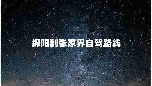綿陽(yáng)到張家界自駕路線(xiàn)