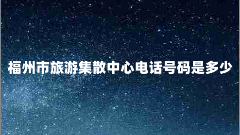 福州市旅游集散中心電話(huà)號碼是多少