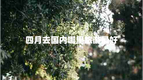 四月去國內哪里旅游最好