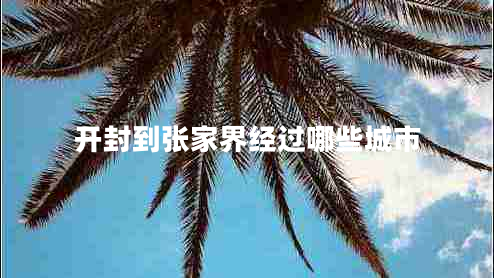 開(kāi)封到張家界經(jīng)過(guò)哪些城市
