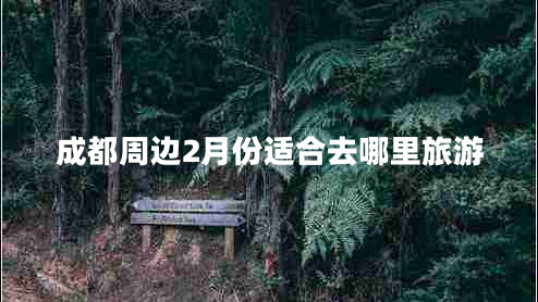 成都周邊2月份適合去哪里旅游