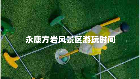 永康方巖風(fēng)景區游玩時(shí)間