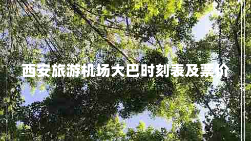 西安旅游機場(chǎng)大巴時(shí)刻表及票價(jià)