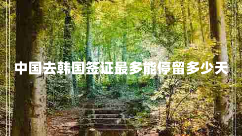 中國去韓國簽證最多能停留多少天