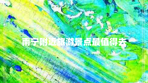 南寧附近旅游景點(diǎn)最值得去