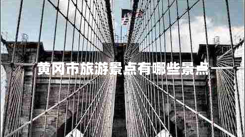 黃岡市旅游景點(diǎn)有哪些景點(diǎn)