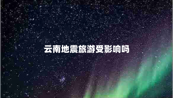 云南地震旅游受影響嗎