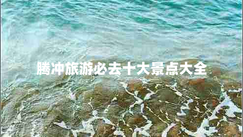 騰沖旅游必去十大景點(diǎn)大全