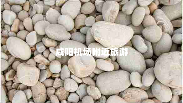 咸陽(yáng)機場(chǎng)附近旅游