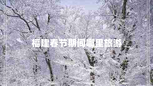 福建春節期間哪里旅游