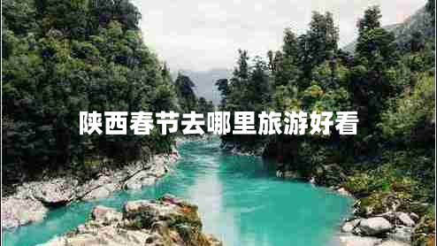陜西春節去哪里旅游好看