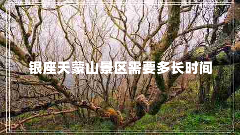 銀座天蒙山景區需要多長(cháng)時(shí)間