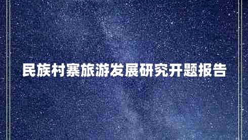 民族村寨旅游發(fā)展研究開(kāi)題報告