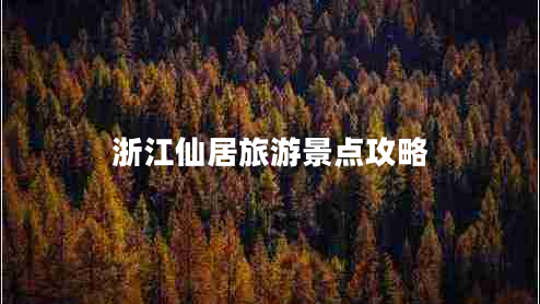浙江仙居旅游景點(diǎn)攻略