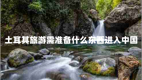 土耳其旅游需準備什么東西進(jìn)入中國