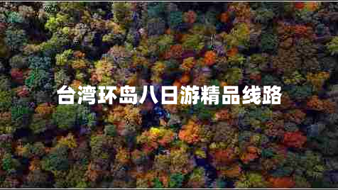 臺灣環(huán)島八日游精品線(xiàn)路