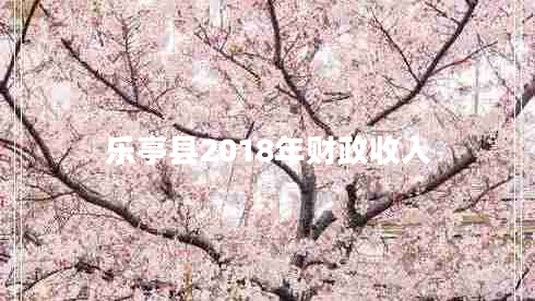 樂(lè )亭縣2018年財政收入