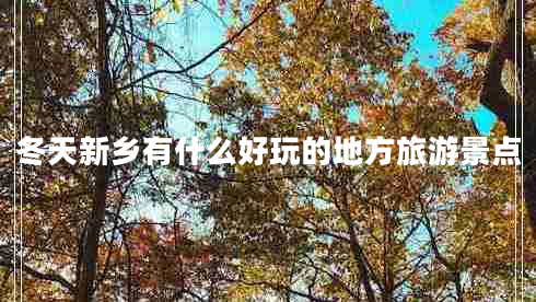 冬天新鄉有什么好玩的地方旅游景點(diǎn)
