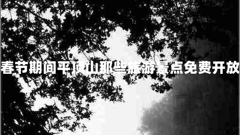 春節期間平頂山那些旅游景點(diǎn)免費開(kāi)放