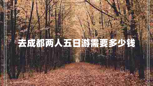去成都兩人五日游需要多少錢(qián)