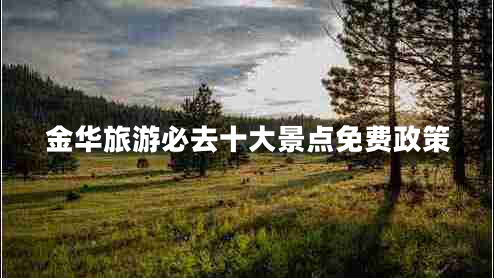 金華旅游必去十大景點(diǎn)免費政策