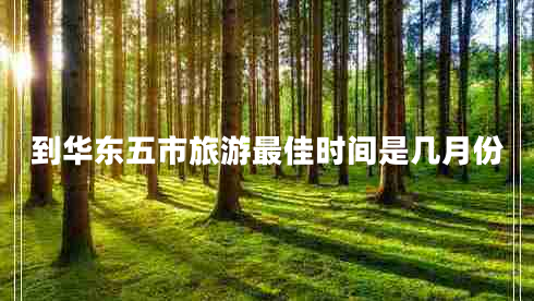 到華東五市旅游最佳時(shí)間是幾月份