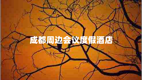 成都周邊會(huì )議度假酒店