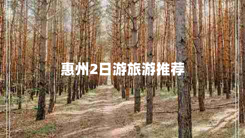 惠州2日游旅游推薦