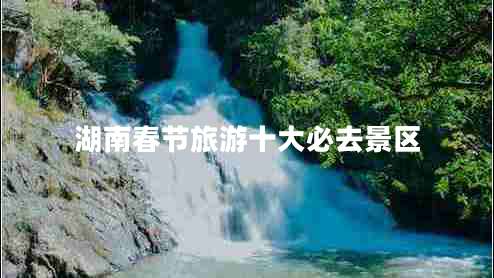 湖南春節旅游十大必去景區