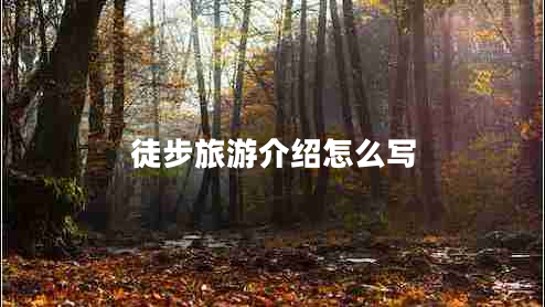 徒步旅游介紹怎么寫(xiě)