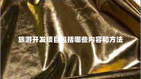旅游開(kāi)發(fā)項目包括哪些內容和方法