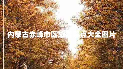 內蒙古赤峰市區旅游景點(diǎn)大全圖片