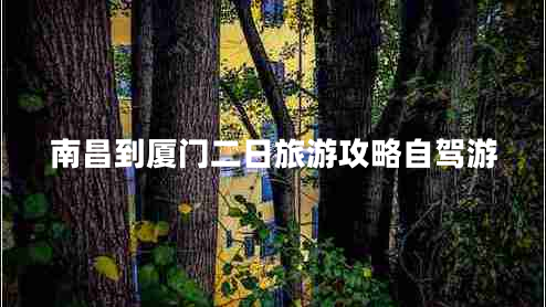 南昌到廈門(mén)二日旅游攻略自駕游
