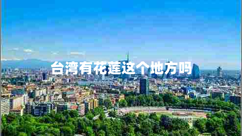 臺灣有花蓮這個(gè)地方嗎