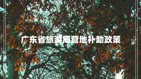 廣東省旅游局營(yíng)地補助政策