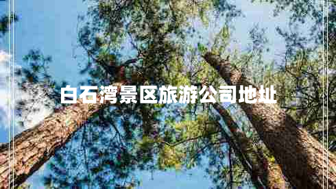 白石灣景區旅游公司地址