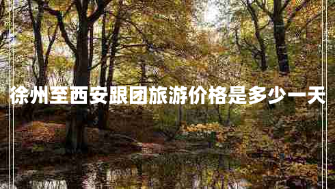 徐州至西安跟團旅游價(jià)格是多少一天