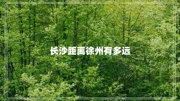 長(cháng)沙距離徐州有多遠