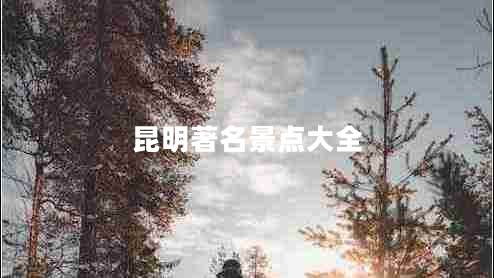 昆明著(zhù)名景點(diǎn)大全