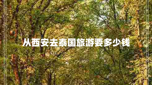 從西安去泰國旅游要多少錢(qián)